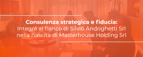 Consulenza strategica e fiducia: Integr&eacute; al fianco di Silvio Andrighetti Srl nella nascita di Masterhouse Holding Srl