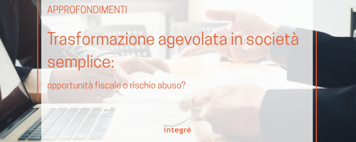 Trasformazione agevolata in societ&agrave; semplice: opportunit&agrave; fiscale o rischio abuso?